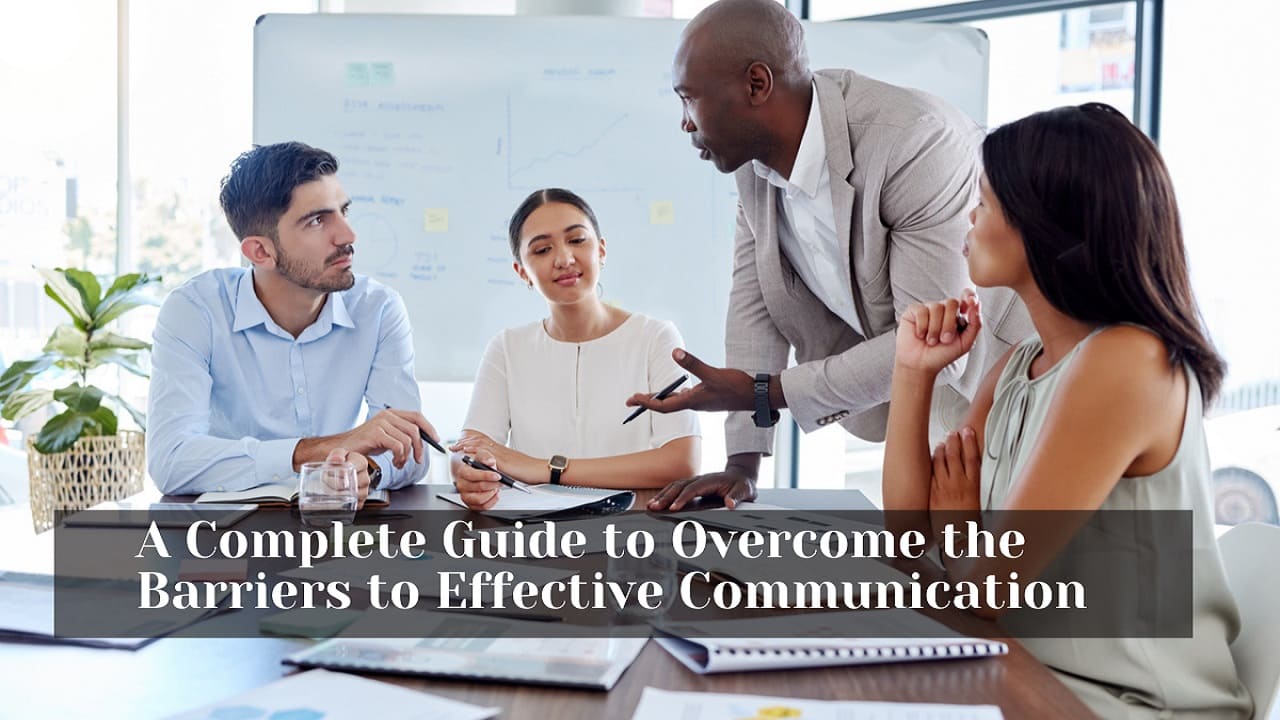 A Complete Guide to Overcome the Barriers to Effective Communication