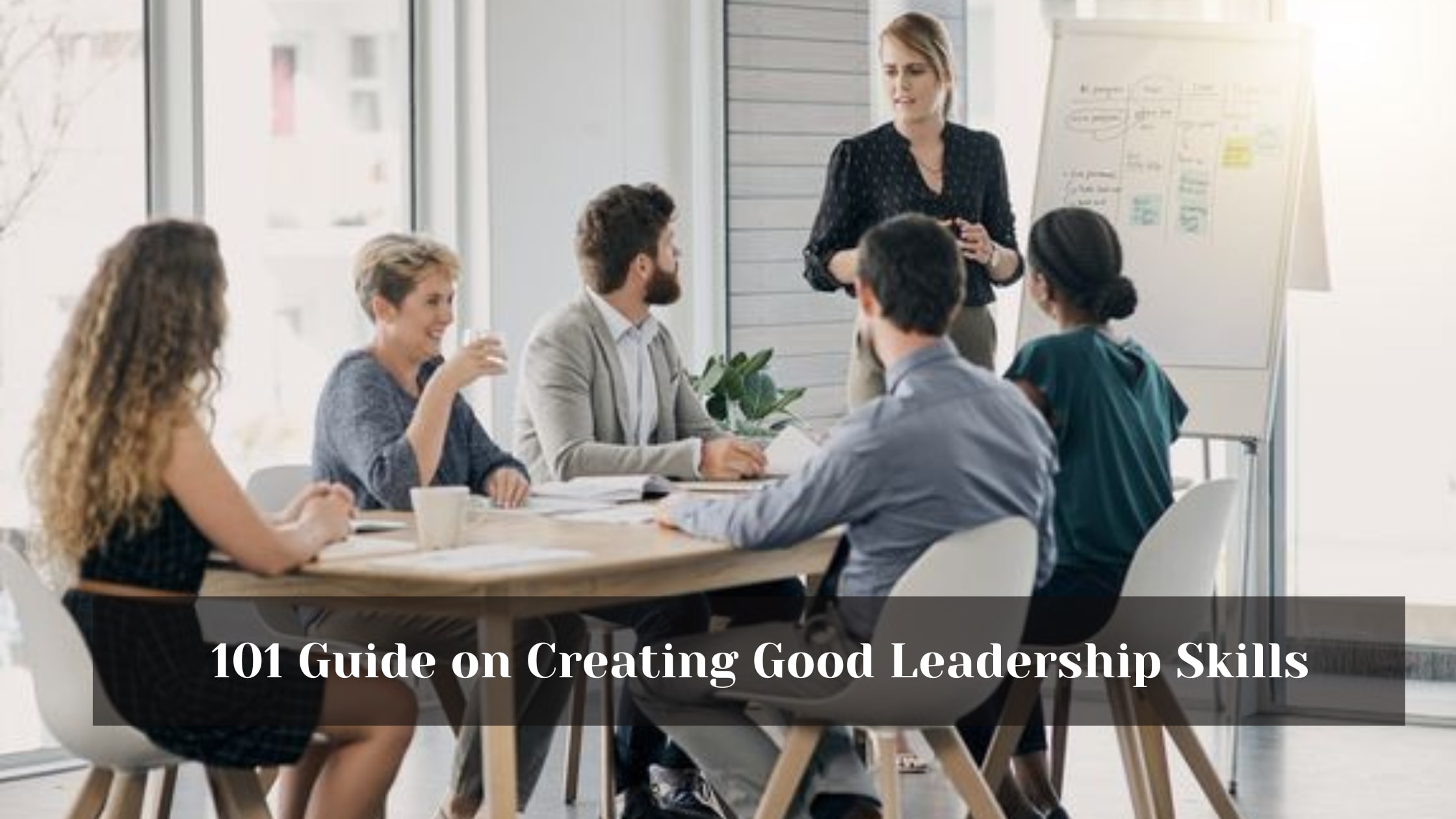 101 Guide on Creating Good Leadership Skills