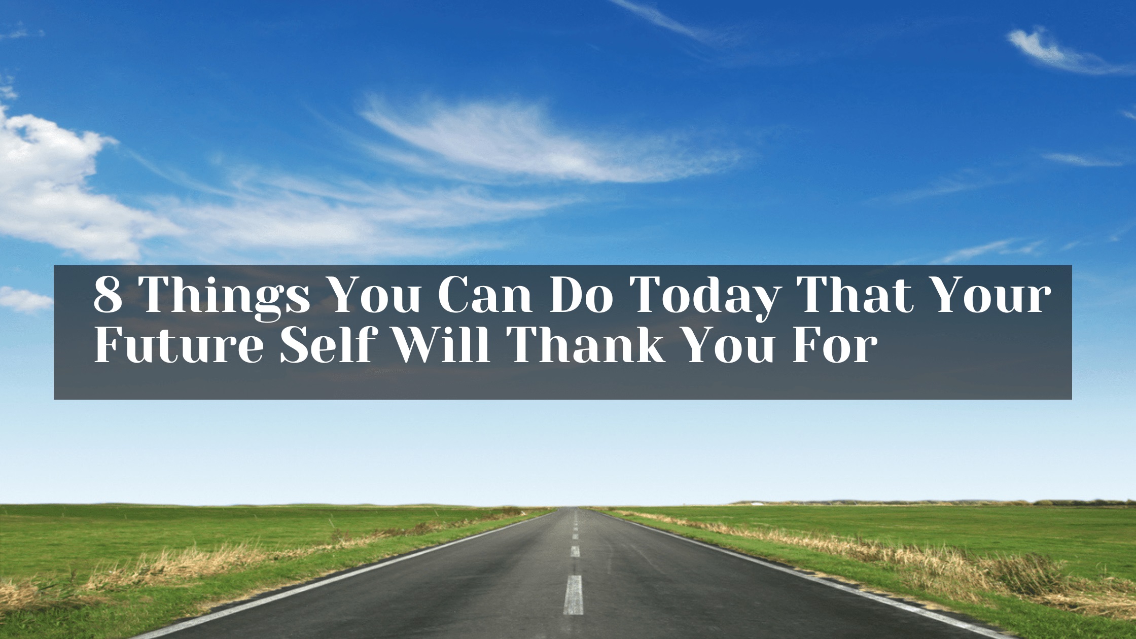 8 Things You Can Do Today That Your Future Self Will Thank You For